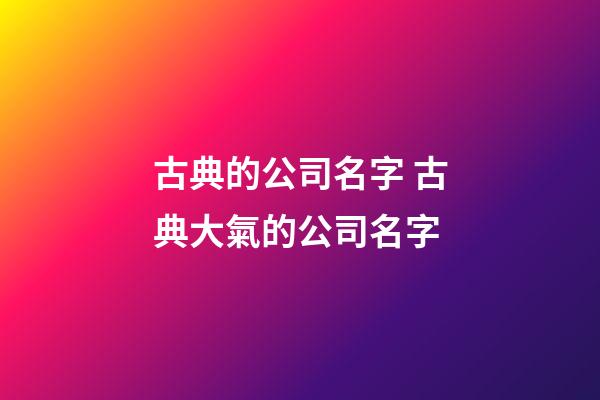 古典的公司名字 古典大氣的公司名字